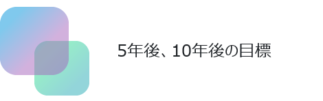 5年後、10年後の目標