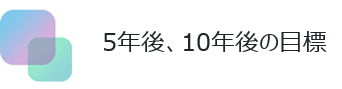 5年後、10年後の目標