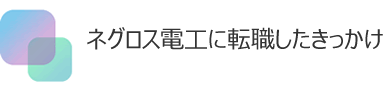 ネグロス電工に転職したきっかけ