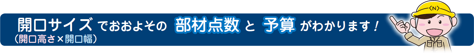 開口サイズ（開口高さ×開口幅）でおおよその部材点数と予算がわかります！